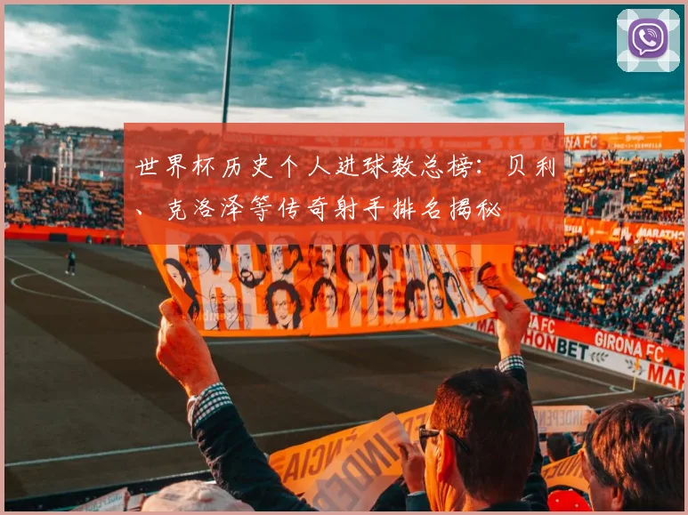世界杯历史个人进球数总榜：贝利、克洛泽等传奇射手排名揭秘