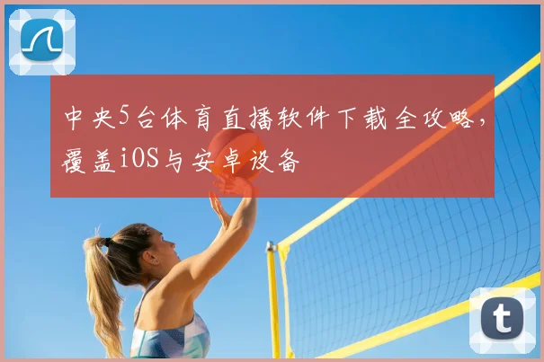 中央5台体育直播软件下载全攻略,覆盖iOS与安卓设备