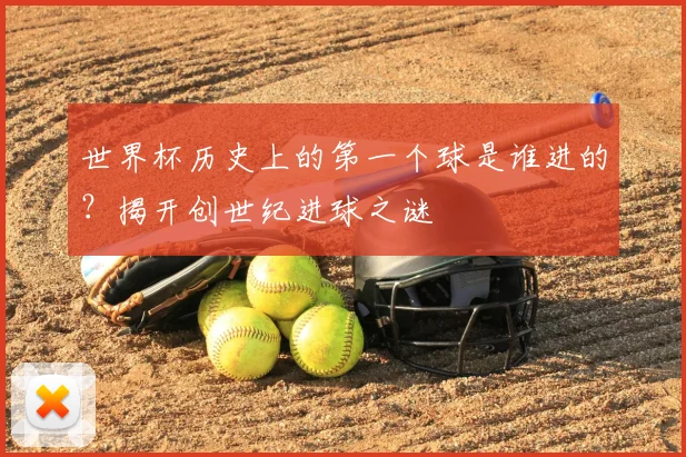 世界杯历史上的第一个球是谁进的？揭开创世纪进球之谜