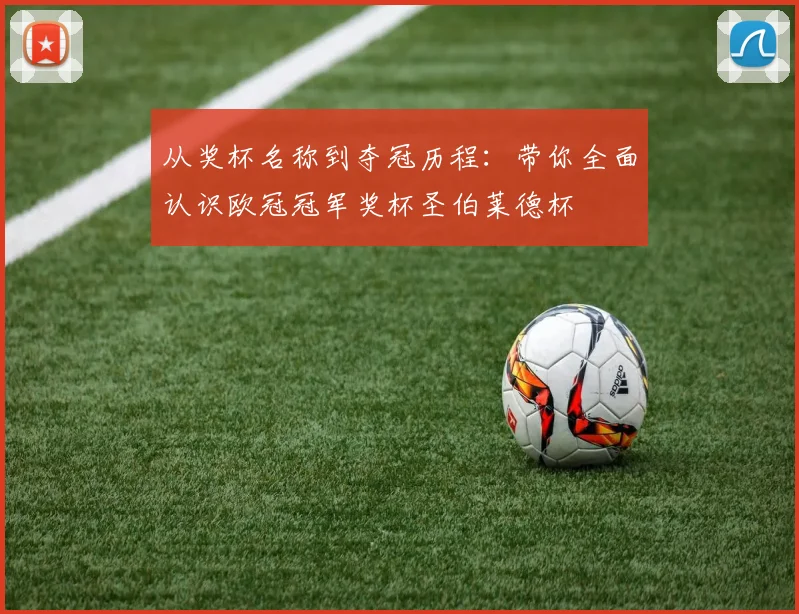 从奖杯名称到夺冠历程：带你全面认识欧冠冠军奖杯圣伯莱德杯