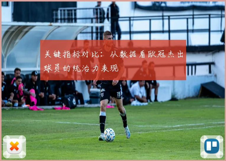 关键指标对比：从数据看欧冠杰出球员的统治力表现