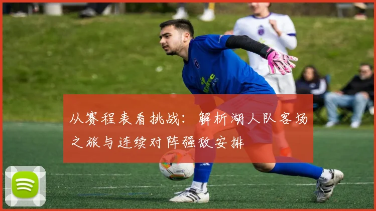 从赛程表看挑战：解析湖人队客场之旅与连续对阵强敌安排