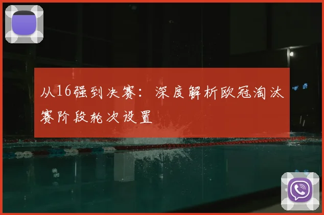 从16强到决赛：深度解析欧冠淘汰赛阶段轮次设置