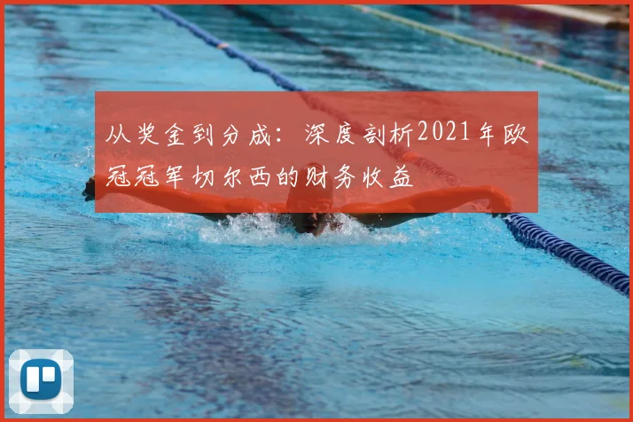 从奖金到分成：深度剖析2021年欧冠冠军切尔西的财务收益