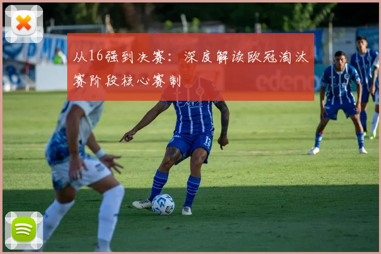 从16强到决赛：深度解读欧冠淘汰赛阶段核心赛制