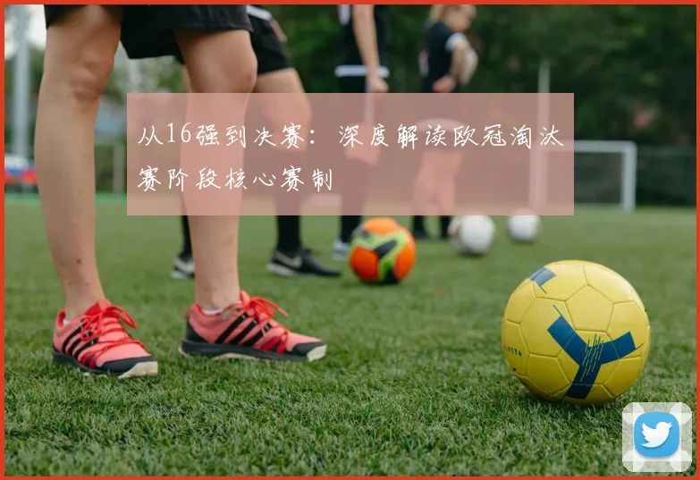 从16强到决赛：深度解读欧冠淘汰赛阶段核心赛制