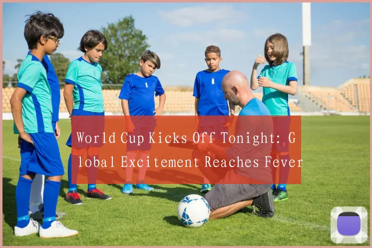 World Cup Kicks Off Tonight: Global Excitement Reaches Fever Pitch