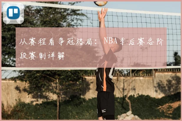 从赛程看争冠格局：NBA季后赛各阶段赛制详解